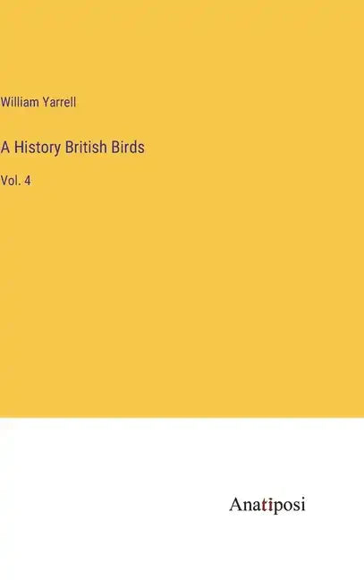A History British Birds: Vol. 4 - Hardcover
