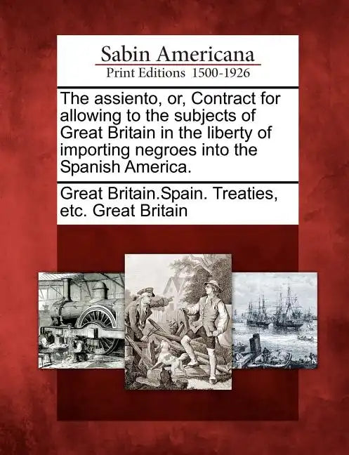 The Assiento, Or, Contract for Allowing to the Subjects of Great Britain in the Liberty of Importing Negroes Into the Spanish America. - Paperback