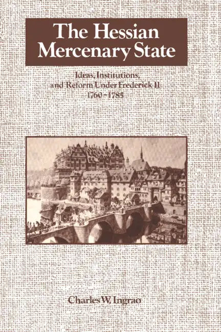 The Hessian Mercenary State: Ideas, Institutions, and Reform Under Frederick II, 1760 1785 - Paperback