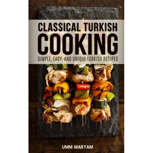 Classical Turkish Cooking: Simple, Easy, and Unique Turkish Recipes - Paperback