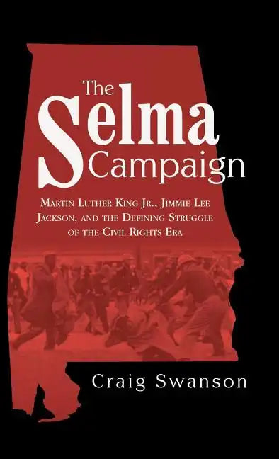The Selma Campaign: Martin Luther King Jr., Jimmie Lee Jackson, and the Defining Struggle of the Civil Rights Era - Hardcover