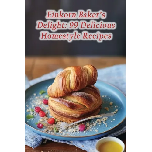 Einkorn Baker's Delight: 99 Delicious Homestyle Recipes - Paperback