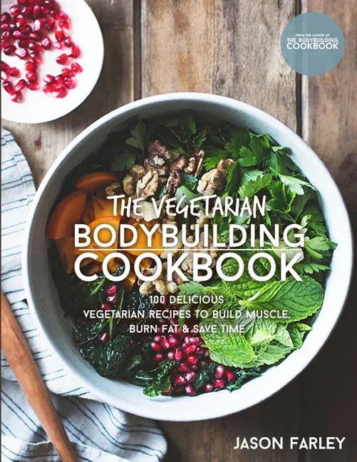 The Vegetarian Bodybuilding Cookbook: 100 Delicious Vegetarian Recipes To Build Muscle, Burn Fat & Save Time - Paperback