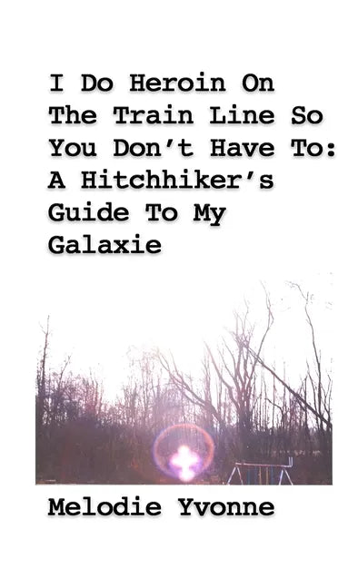 I Do Heroin On The Train Line So You Don't Have To: A Hitchhiker's Guide To My Galaxie - Paperback