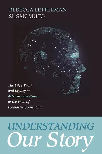 Understanding Our Story: The Life's Work and Legacy of Adrian Van Kaam in the Field of Formative Spirituality - Paperback