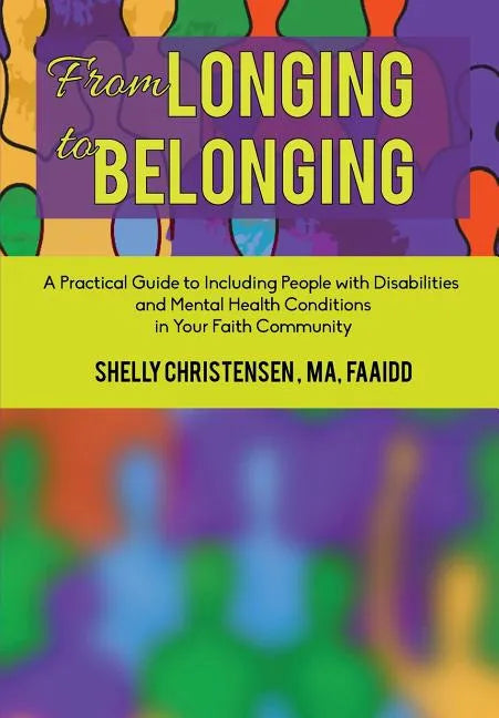 From Longing to Belonging: A Practical Guide to Including People with Disabilities and Mental Health Conditions in Your Faith Community - Paperback