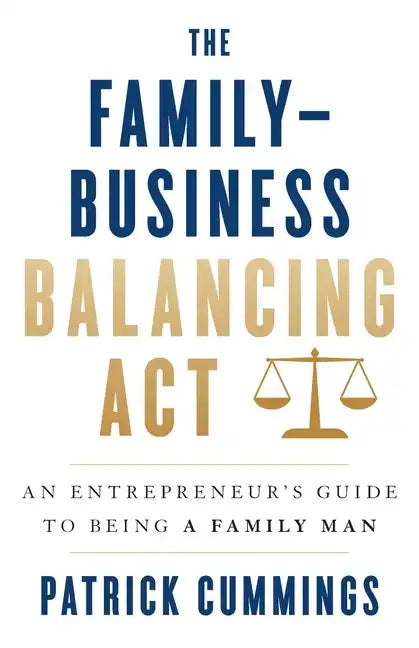 The Family-Business Balancing Act: An Entrepreneur's Guide to Being a Family Man - Paperback