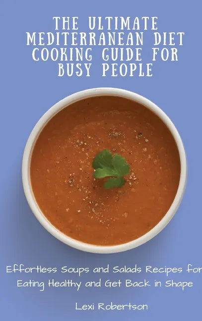 The Ultimate Mediterranean Diet Cooking Guide for Busy People: Effortless Soups and Salads Recipes for Eating Healthy and Get Back in Shape - Hardcover