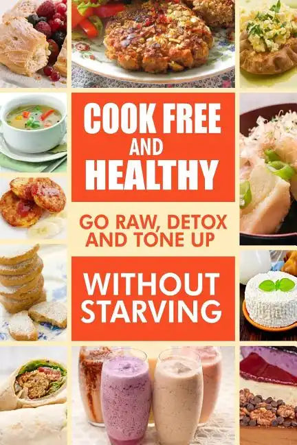 Cook-Free and Healthy - Go Raw, Detox and Tone up without Starving: Looking to eat wholesome and healthy ingredients with raw food lifestyle - Paperback