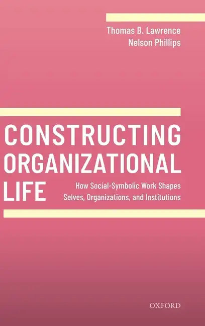 Constructing Organizational Life: How Social-Symbolic Work Shapes Selves, Organizations, and Institutions - Hardcover