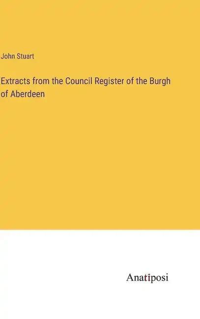 Extracts from the Council Register of the Burgh of Aberdeen - Hardcover