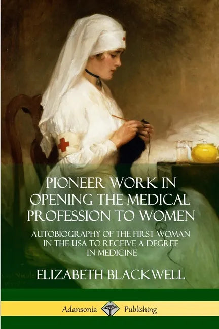 Pioneer Work in Opening the Medical Profession to Women: Autobiography of the First Woman in the USA to Receive a Degree in Medicine - Paperback