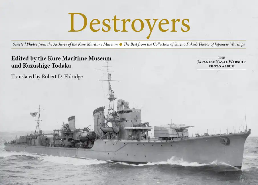 Destroyers: Selected Photos from the Archives of the Kure Maritime Museum, the Best from the Collection of Shizuo Fukui's Photos of Japanese Warships - Hardcover