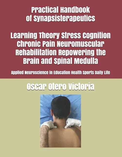 Practical Handbook of Synapsisterapeutics Learning Theory Stress Cognition Chronic Pain Neuromuscular Rehabilitation Repowering the Brain and Spinal M - Paperback