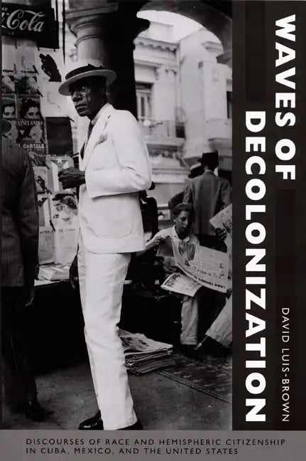 Waves of Decolonization: Discourses of Race and Hemispheric Citizenship in Cuba, Mexico, and the United States - Paperback
