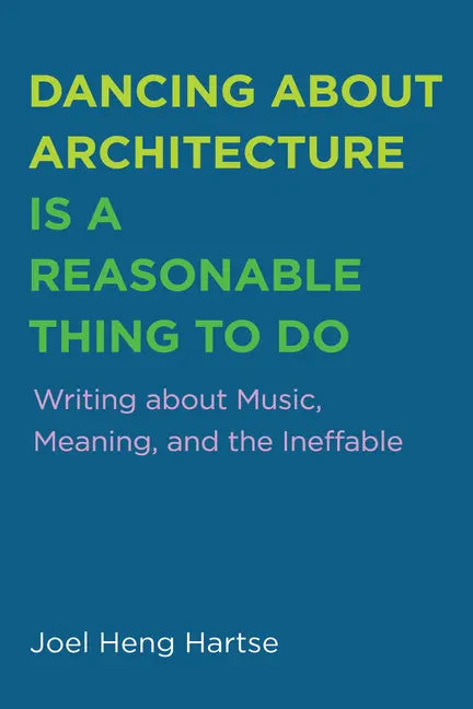 Dancing about Architecture Is a Reasonable Thing to Do: Writing about Music, Meaning, and the Ineffable - Paperback