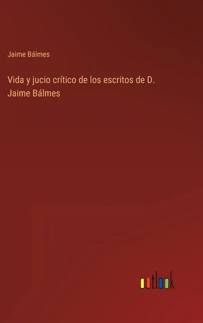 Vida y jucio crítico de los escritos de D. Jaime Bálmes - Hardcover