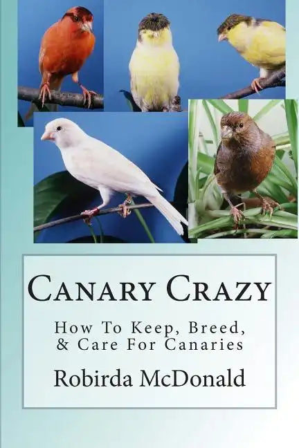 Canary Crazy: How To Keep, Breed, & Care For Canaries - Paperback