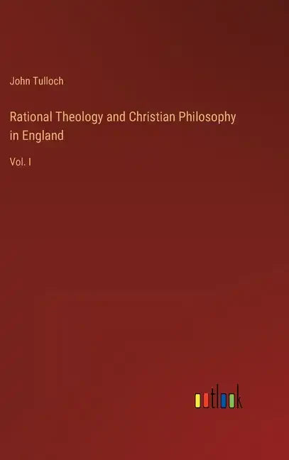 Rational Theology and Christian Philosophy in England: Vol. I - Hardcover