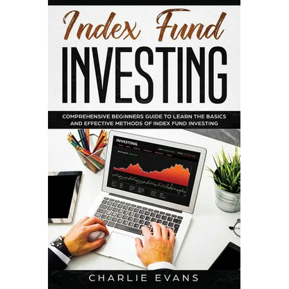 Index Fund Investing: Comprehensive Beginner's Guide to Learn the Basics and Effective Methods of Index Fund - Paperback