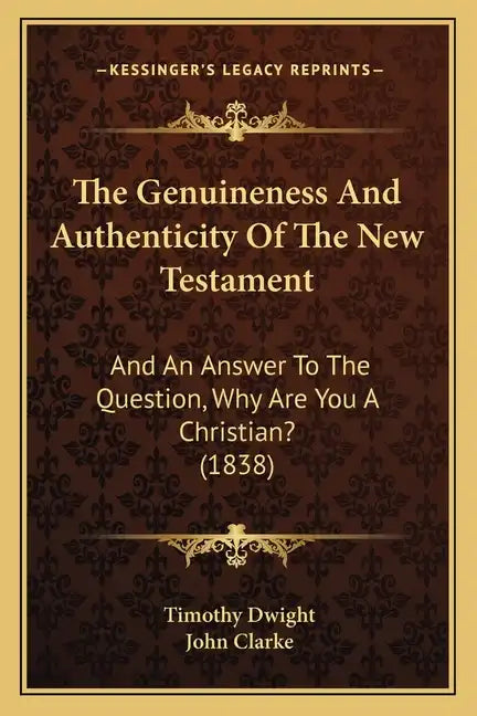 The Genuineness And Authenticity Of The New Testament: And An Answer To The Question, Why Are You A Christian? (1838) - Paperback