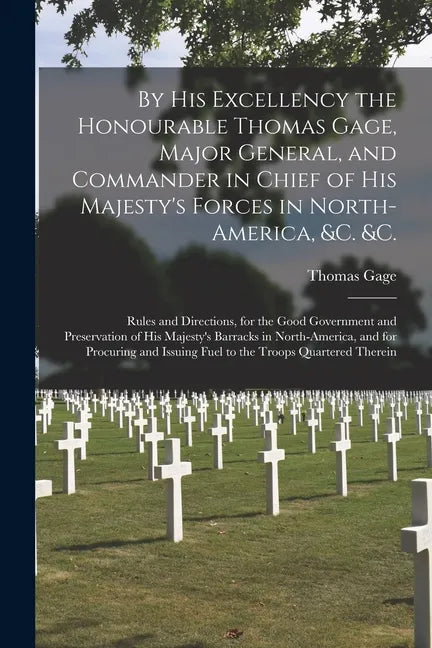 By His Excellency the Honourable Thomas Gage, Major General, and Commander in Chief of His Majesty's Forces in North-America, &c. &c. [microform]: Rul - Paperback