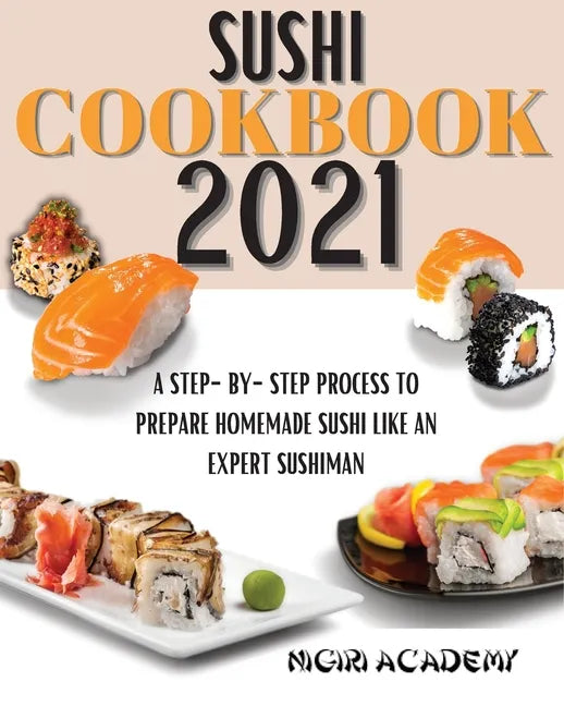Sushi Cookbook 2021: A Step-By-Step Process To Prepare Homemade Sushi Like An Expert Sushiman - Paperback