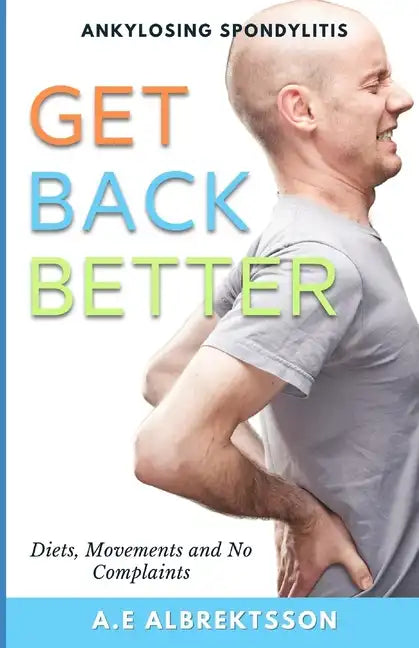 Get Back Better From Ankylosing Spondylitis: Diets, Movements and No Complaints - Paperback