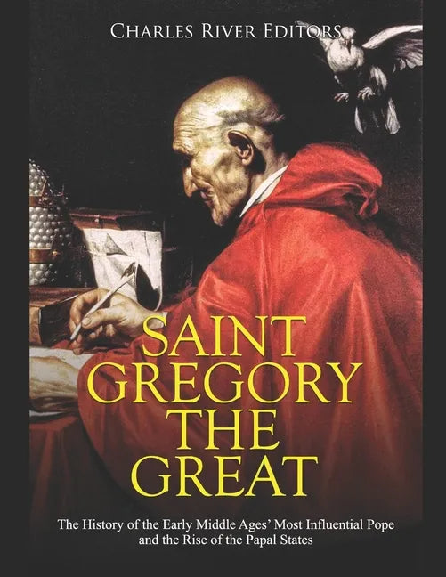 Saint Gregory the Great: The History of the Early Middle Ages' Most Influential Pope and the Rise of the Papal States - Paperback