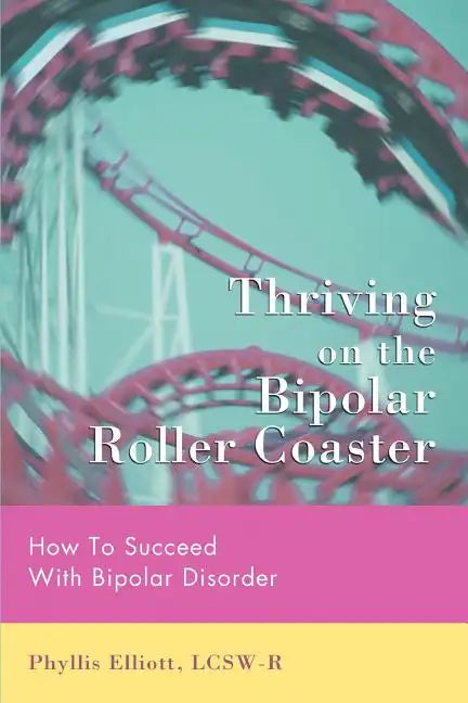 Thriving on the Bipolar Roller Coaster: How To Suceed With Bipolar Disorder - Paperback