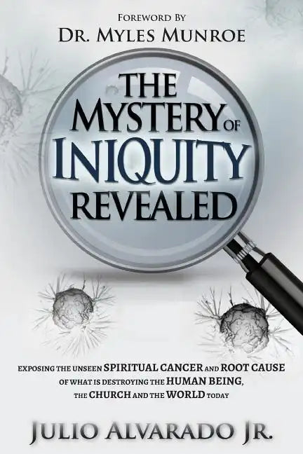 The Mystery of Iniquity Revealed: Exposing the Unseen SPIRITUAL CANCER and Root Cause of What is Destroying the Human Being, the Church and the World - Paperback