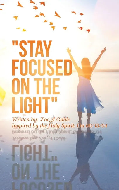 "Stay Focused on the Light": Written By: Zoe a Gable Inspired by the Holy Spirit: on 06/13/04 - Hardcover