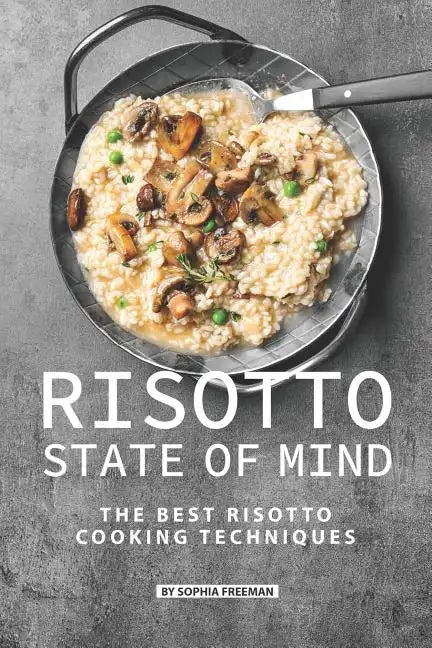 Risotto State of Mind: The Best Risotto Cooking Techniques - Paperback