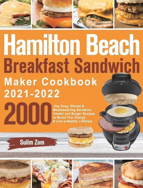 Hamilton Beach Breakfast Sandwich Maker Cookbook 2021-2022: 2000-Day Easy, Vibrant & Mouthwatering Sandwich, Omelet and Burger Recipes to Boost Your E - Hardcover