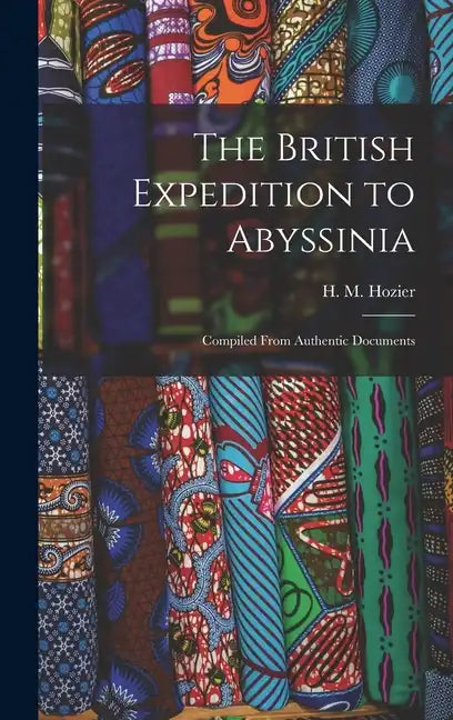 The British Expedition to Abyssinia: Compiled From Authentic Documents - Hardcover