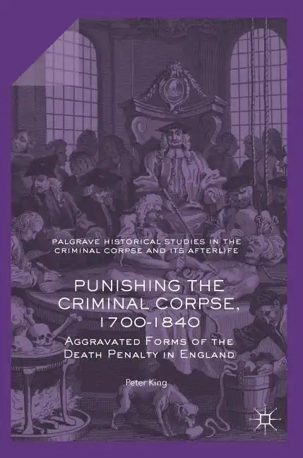 Punishing the Criminal Corpse, 1700-1840: Aggravated Forms of the Death Penalty in England - Hardcover