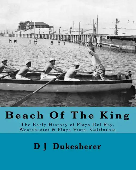 Beach Of The King: The Early History of Playa Del Rey, Westchester, Playa Vista, California - Paperback