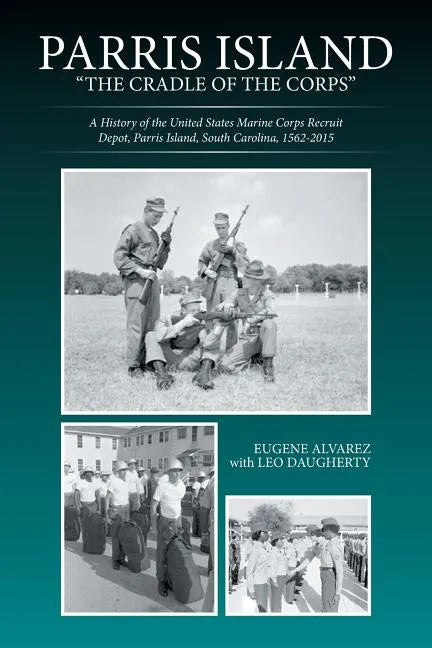 Parris Island: "The Cradle of the Corps" A History of the United States Marine Corps Recruit Depot, Parris Island, South Carolina, 1562-2015 - Paperback