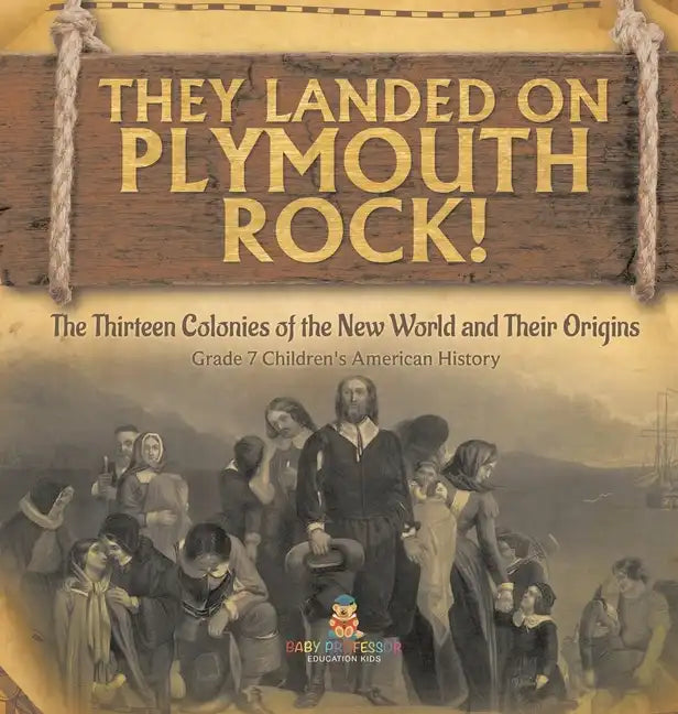 They Landed on Plymoth Rock! The Thirteen Colonies of the New World and Their Origins Grade 7 Children's American Histor - Hardcover