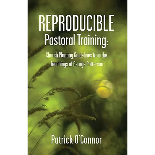 Reproducible Pastoral Training: Church Planting Guidelines from the Teachings of George Patterson - Paperback