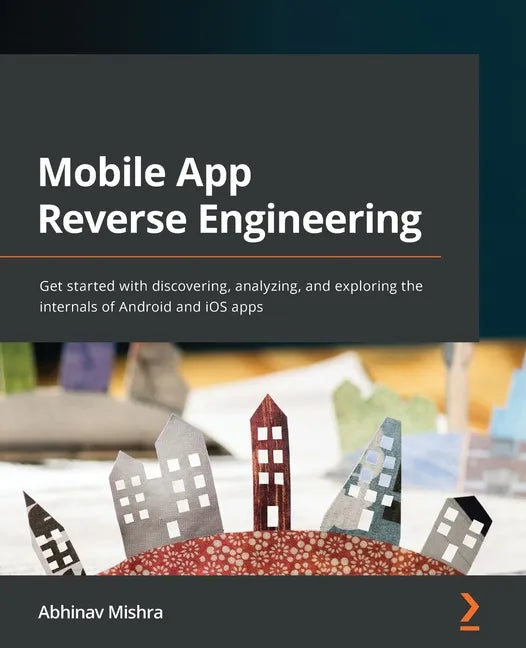 Mobile App Reverse Engineering: Get started with discovering, analyzing, and exploring the internals of Android and iOS apps - Paperback