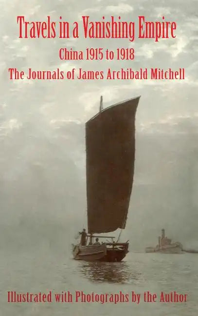 Travels in a Vanishing Empire: China 1915 to 1918: The Journals of James Archibald Mitchell - Hardcover