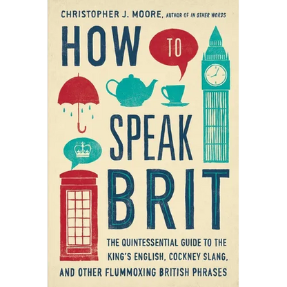 How to Speak Brit: The Quintessential Guide to the King's English, Cockney Slang, and Other Flummoxing British Phrases - Hardcover