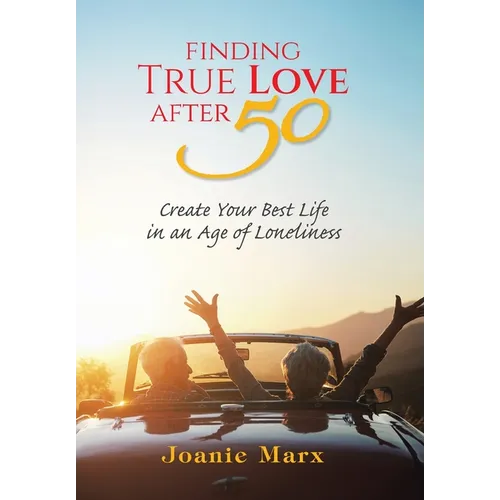 Finding True Love After 50: Create Your Best Life in an Age of Loneliness - Hardcover