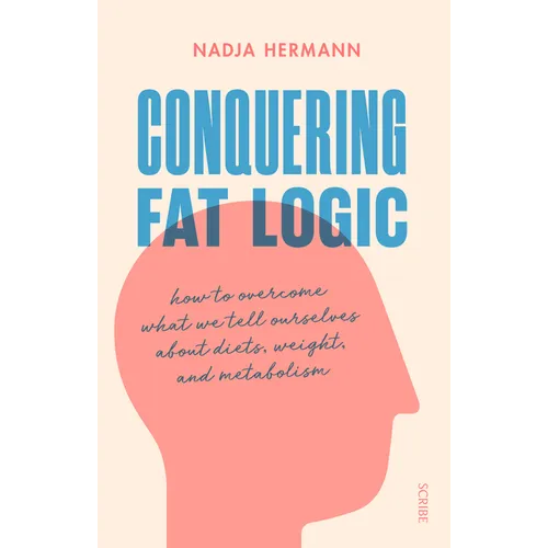 Conquering Fat Logic: How to Overcome What We Tell Ourselves about Diets, Weight, and Metabolism - Paperback