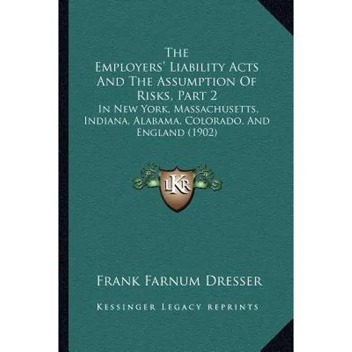 The Employers' Liability Acts And The Assumption Of Risks, Part 2: In New York, Massachusetts, Indiana, Alabama, Colorado, And England (1902) - Paperback