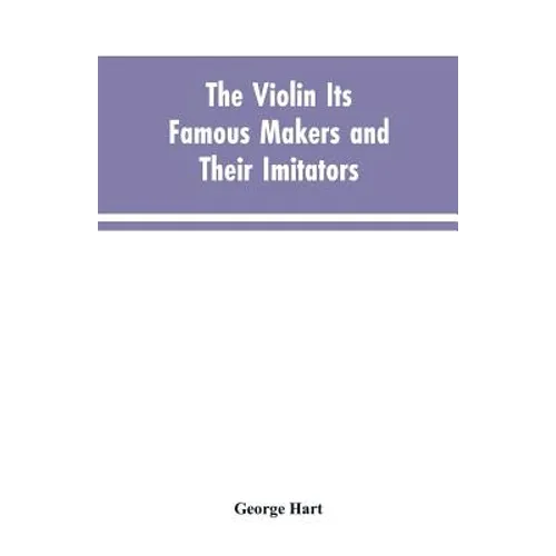 The Violin Its Famous Makers and Their Imitators - Paperback