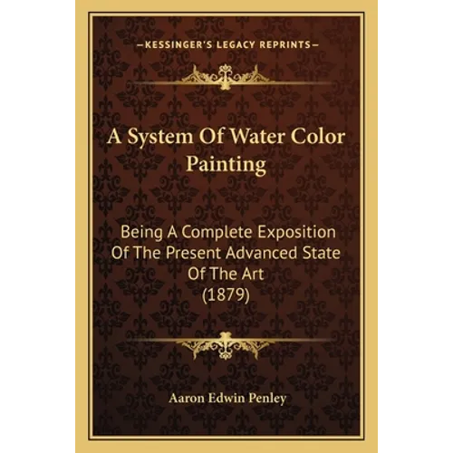 A System Of Water Color Painting: Being A Complete Exposition Of The Present Advanced State Of The Art (1879) - Paperback