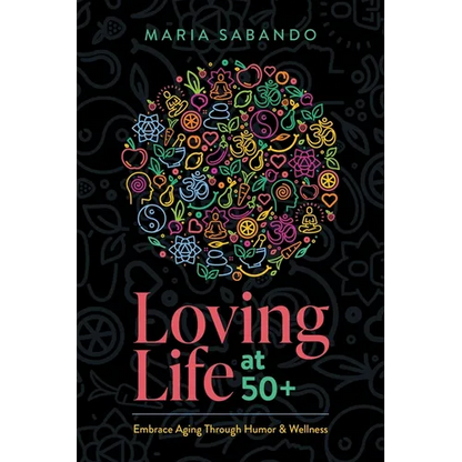 Loving Life at 50+: Embrace Aging Through Humor and Wellness - Paperback