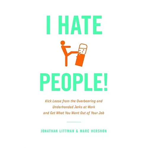 I Hate People!: Kick Loose from the Overbearing and Underhanded Jerks at Work and Get What You Want Out of Your Job - Hardcover